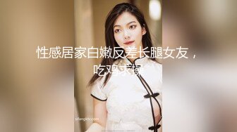 性感居家白嫩反差长腿女友，吃鸡求操