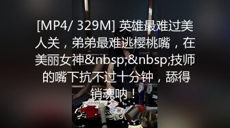 [MP4/ 329M] 英雄最难过美人关，弟弟最难逃樱桃嘴，在美丽女神&nbsp;&nbsp;技师 的嘴下抗不过十分钟，舔得销魂呐！