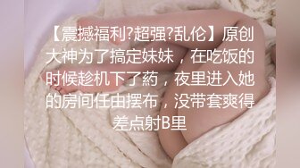 【震撼福利?超强?乱伦】原创大神为了搞定妹妹，在吃饭的时候趁机下了葯，夜里进入她的房间任由摆布，没带套爽得差点射B里