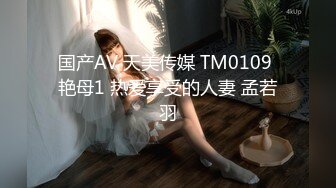 国产AV 天美传媒 TM0109 艳母1 热爱享受的人妻 孟若羽