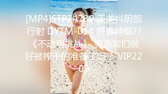 [MP4]STP24739 天美抖阴旅行射 DYTM-014 新春特辑??《不动鸡挑战》 男嘉宾们做好被榨干的准备了吗？ VIP2209