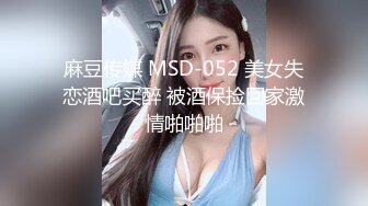 麻豆传媒 MSD-052 美女失恋酒吧买醉 被酒保捡回家激情啪啪啪