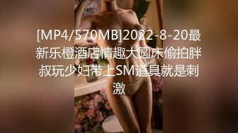 [MP4/570MB]2022-8-20最新乐橙酒店情趣大圆床偷拍胖叔玩少妇带上SM道具就是刺激