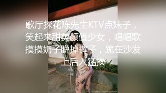 歌厅探花陈先生KTV点妹子，笑起来甜美颜值少女，唱唱歌摸摸奶子脱掉裤子，跪在沙发上后入猛操