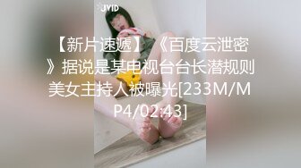 【新片速遞】 《百度云泄密》据说是某电视台台长潜规则美女主持人被曝光[233M/MP4/02:43]