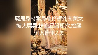 魔鬼身材紧身牛仔裤外围美女被大屌男,扶翘屁股掰穴,抬腿侧入连干2次