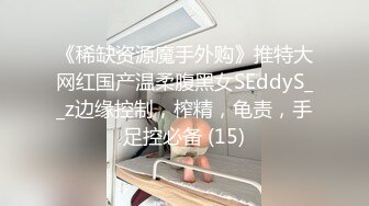 《稀缺资源魔手外购》推特大网红国产温柔腹黑女SEddyS__z边缘控制，榨精，龟责，手足控必备 (15)