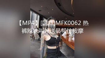 【MP4】[国产]MFK0062 热裤辣妹叫外送员帮忙按摩