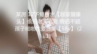 某房 12下旬露出【居家摄像头】偷拍老夫老妻 情侣不顾孩子啪啪性爱合集【58v】 (21)