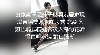 良家饑渴騷妹子與男友居家現場直播雙人啪啪大秀 跪舔吃雞巴騎乘位翹臀後入爆菊花幹得直叫求饒 對白清晰