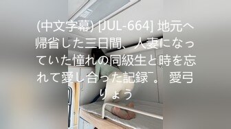 (中文字幕) [JUL-664] 地元へ帰省した三日間、人妻になっていた憧れの同級生と時を忘れて愛し合った記録―。 愛弓りょう