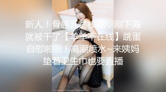 新人！骨感乳贫校花，刚下海就被干了【羊羊不在线】跳蛋自慰啪啪！高潮喷水~来姨妈垫着卫生巾也要直播