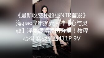 《最新收费秘超强NTR首发》海.jiao 7年换妻大神【心与灵魂】淫妻绿帽经历分享！教程心得 实战视图411P 9V