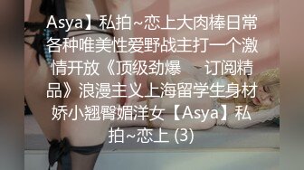 Asya】私拍~恋上大肉棒日常各种唯美性爱野战主打一个激情开放《顶级劲爆☀️订阅精品》浪漫主义上海留学生身材娇小翘臀媚洋女【Asya】私拍~恋上 (3)