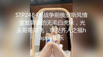 STP24848 战争前俄罗斯风情 金发碧眼的无毛白虎妹，光头哥哥双飞，享受齐人之福happy极乐