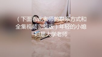 （下面看此老师的联系方式和全集视频完整版）年轻的小媳妇是大学老师