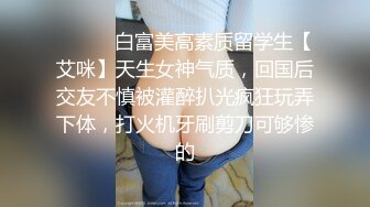 ⚫️⚫️白富美高素质留学生【艾咪】天生女神气质，回国后交友不慎被灌醉扒光疯狂玩弄下体，打火机牙刷剪刀可够惨的