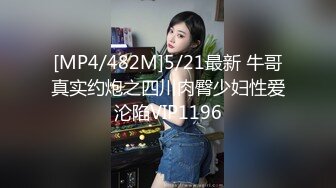 [MP4/482M]5/21最新 牛哥真实约炮之四川肉臀少妇性爱沦陷VIP1196