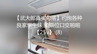 【武大郎真实勾搭】约炮各种良家学生妹 骑乘位口交啪啪【25v】 (8)