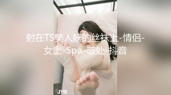 射在TS美人妖的丝袜上-情侣-女上-Spa-破处-抖音