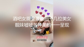 酒吧女厕全景偷拍十几位美女靓妹嘘嘘各种美鲍一一呈现