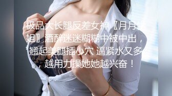 极品大长腿反差女神〖月月学姐〗酒醉迷迷糊糊中被中出，翘起美腿插小穴 逼紧水又多，越用力操她她越兴奋！