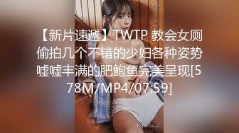 【新片速遞】TWTP 教会女厕偷拍几个不错的少妇各种姿势嘘嘘丰满的肥鲍鱼完美呈现[578M/MP4/07:59]