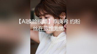 【AI换脸视频】李庚希 约粉丝在旅馆激情