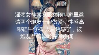 淫荡女神卖衣服女孩，家里邀请两个炮友一起做爱，性感高跟鞋牛仔裤 太具诱惑了，被炮友艹得呻吟充满房间！