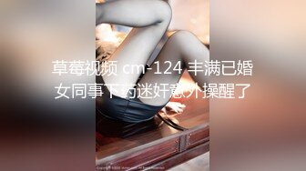 草莓视频 cm-124 丰满已婚女同事下药迷奸意外操醒了