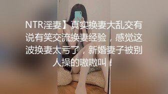 NTR淫妻】真实换妻大乱交有说有笑交流换妻经验，感觉这波换妻太亏了，新婚妻子被别人操的嗷嗷叫！