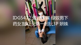 IDG5472 爱豆传媒 绿奴男下药女友 让兄弟一起玩3P 妍姝