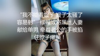 “我不能看嫂子 嫂子太骚了容易射” 绿帽奴将黑丝人妻献给单男 牵着老公的手被掐住脖子爆操！