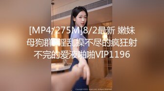 [MP4/275M]8/2最新 嫩妹母狗群P淫乱操不尽的疯狂射不完的爱液啪啪VIP1196