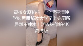 高校女厕偷拍❤️个漂亮清纯学妹尿尿都读大学了上完厕所居然不冲水！活该被偷拍4K高清版