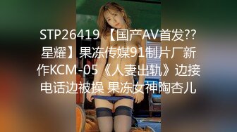 STP26419 【国产AV首发??星耀】果冻传媒91制片厂新作KCM-05《人妻出轨》边接电话边被操 果冻女神陶杏儿