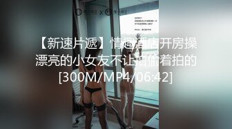 【新速片遞】情趣酒店开房操漂亮的小女友不让拍偷着拍的[300M/MP4/06:42]