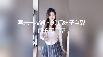 再来一波湖南90后妹子自慰自拍第二部