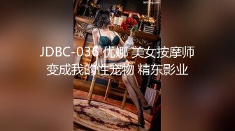 JDBC-036 优娜 美女按摩师变成我的性宠物 精东影业