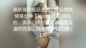 最新强势极品流出，极品撸铁健身女神【kgonly】订阅私拍，多水白虎粉屄与绿帽男友激烈性爱，找单男3P接力赛 (13)