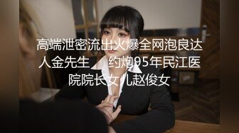 高端泄密流出火爆全网泡良达人金先生❤️约炮95年民江医院院长女儿赵俊女