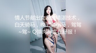 情人节献出女友的精湛技术，白天骑马，晚上骑小马，驾驾~驾~ Q弹肉臀实在舒服！