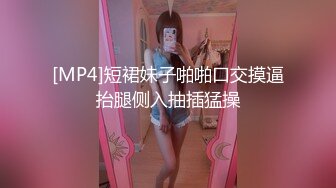 [MP4]短裙妹子啪啪口交摸逼抬腿侧入抽插猛操