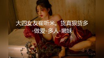 大四女友崔听米。货真狠货多-做爱-多人-嫩妹