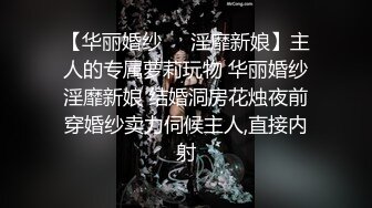 【华丽婚纱❤️淫靡新娘】主人的专属萝莉玩物 华丽婚纱淫靡新娘 结婚洞房花烛夜前穿婚纱卖力伺候主人,直接内射