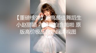 【重磅核弹】超高颜值舞蹈生 小赵丽颖 内部私拍含啪啪 原版高价极品大奶超清视图