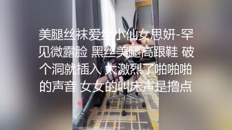 美腿丝袜爱丝小仙女思妍-罕见微露脸 黑丝美腿高跟鞋 破个洞就插入 太激烈了啪啪啪的声音 女女的叫床声是撸点