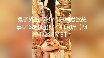 兔子先生TZ-045东京爱欲故事EP6炮机虽好不如大屌【MP4/288MB】