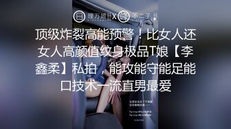 顶级炸裂高能预警！比女人还女人高颜值纹身极品T娘【李鑫柔】私拍，能攻能守能足能口技术一流直男最爱