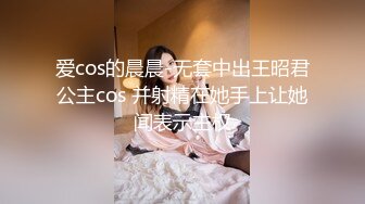 爱cos的晨晨-无套中出王昭君公主cos 并射精在她手上让她闻表示主权